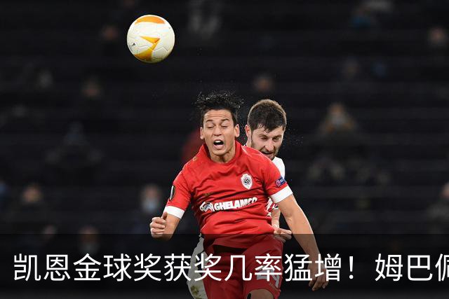 凯恩金球奖获奖几率猛增！姆巴佩的竞争时间所剩无几
