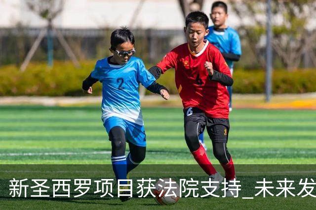 新圣西罗项目获法院支持 未来发展进入快车道