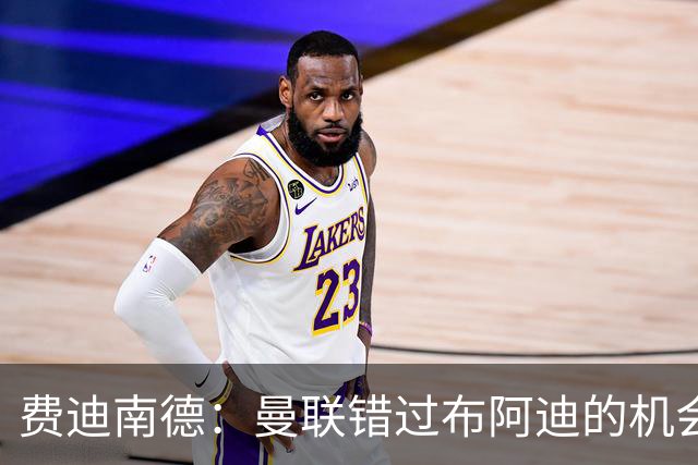 费迪南德：曼联错过布阿迪的机会令人痛惜
