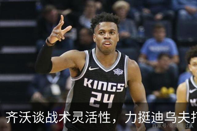齐沃谈战术灵活性，力挺迪乌夫打破位置束缚